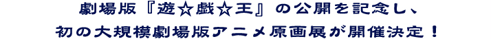 劇場版『遊☆戯☆王』の公開を記念し、初の大規模劇場版アニメ原画展が開催決定!